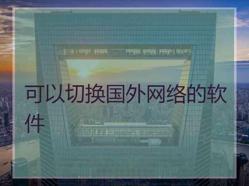 可以切换国外网络的软件