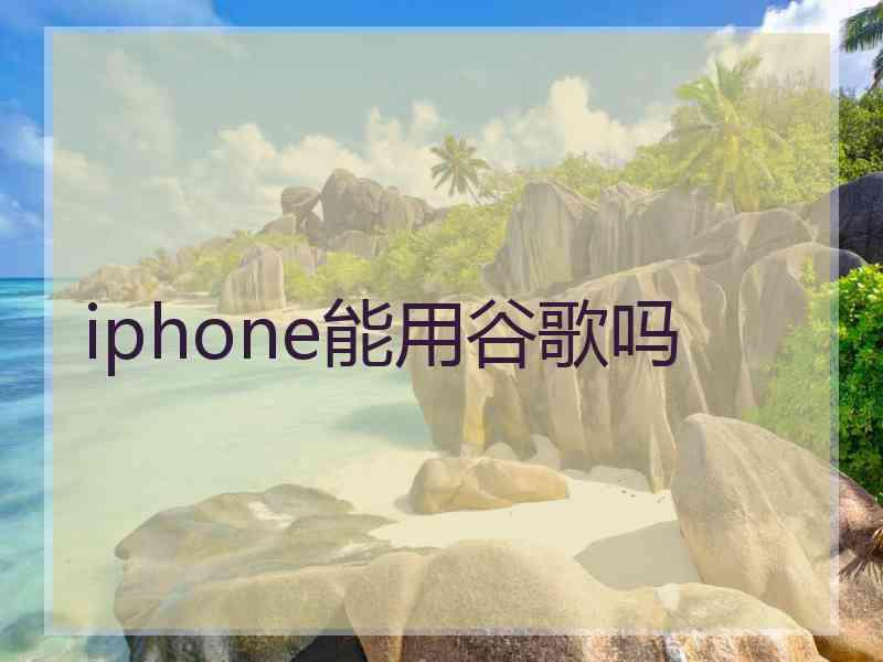iphone能用谷歌吗