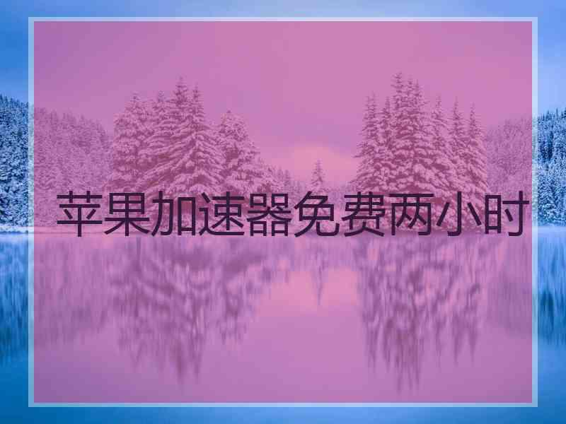 苹果加速器免费两小时