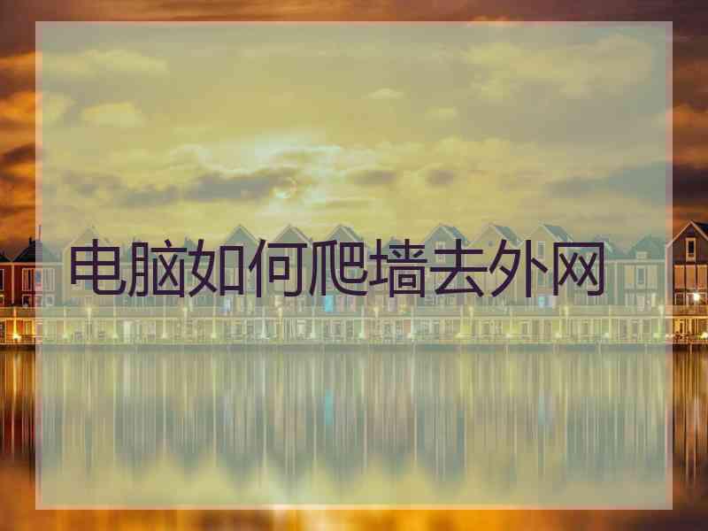 电脑如何爬墙去外网