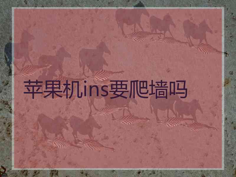 苹果机ins要爬墙吗