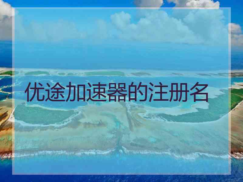 优途加速器的注册名