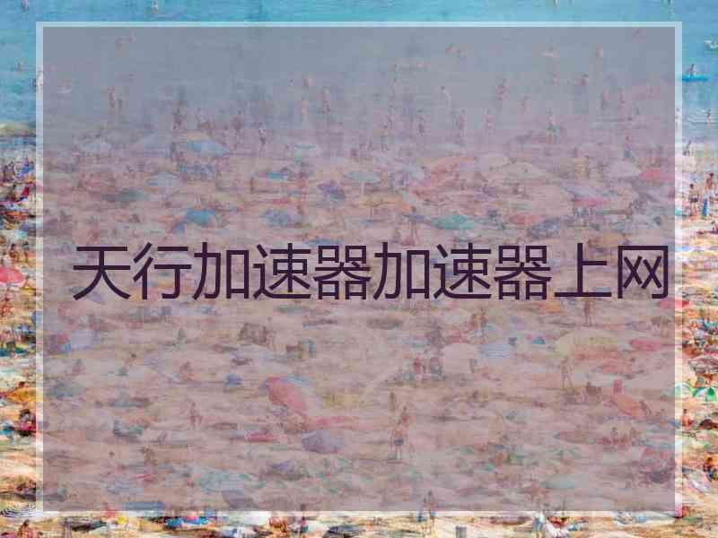 天行加速器加速器上网