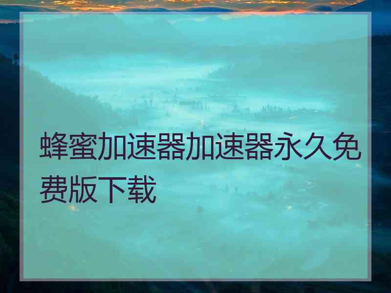 蜂蜜加速器加速器永久免费版下载