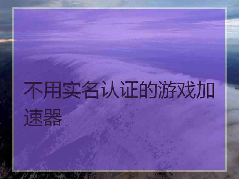 不用实名认证的游戏加速器