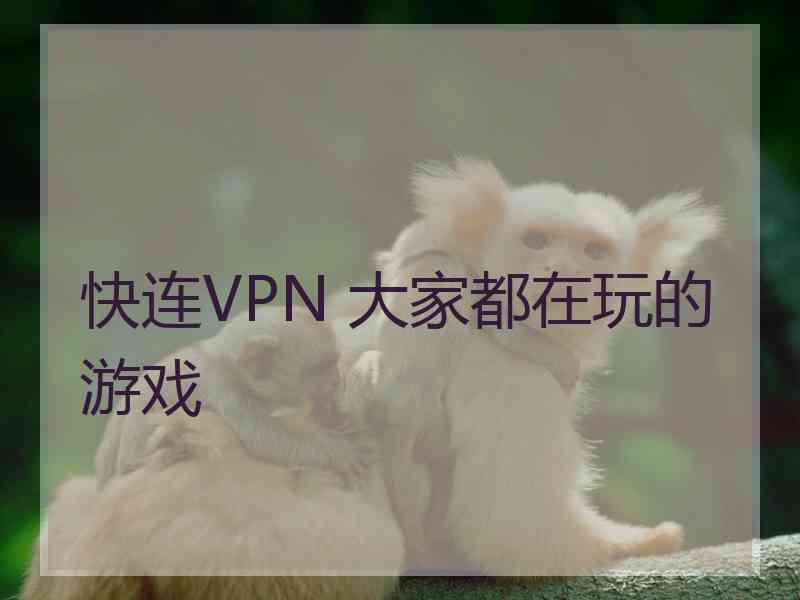 快连VPN 大家都在玩的游戏