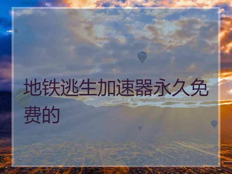 地铁逃生加速器永久免费的