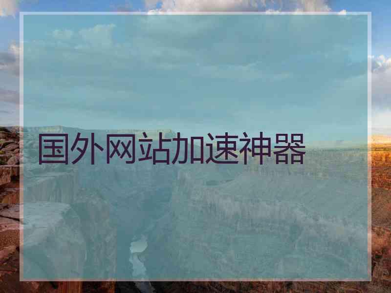 国外网站加速神器