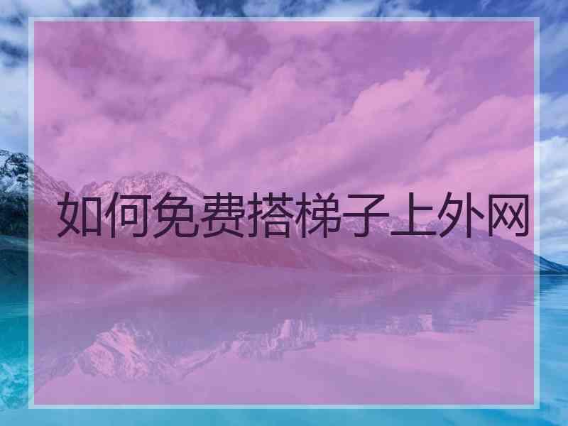 如何免费搭梯子上外网
