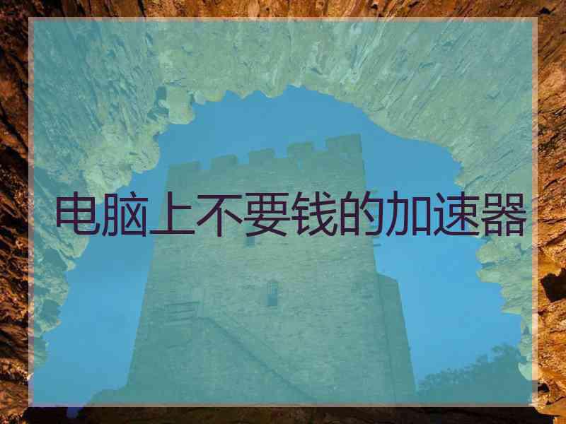 电脑上不要钱的加速器