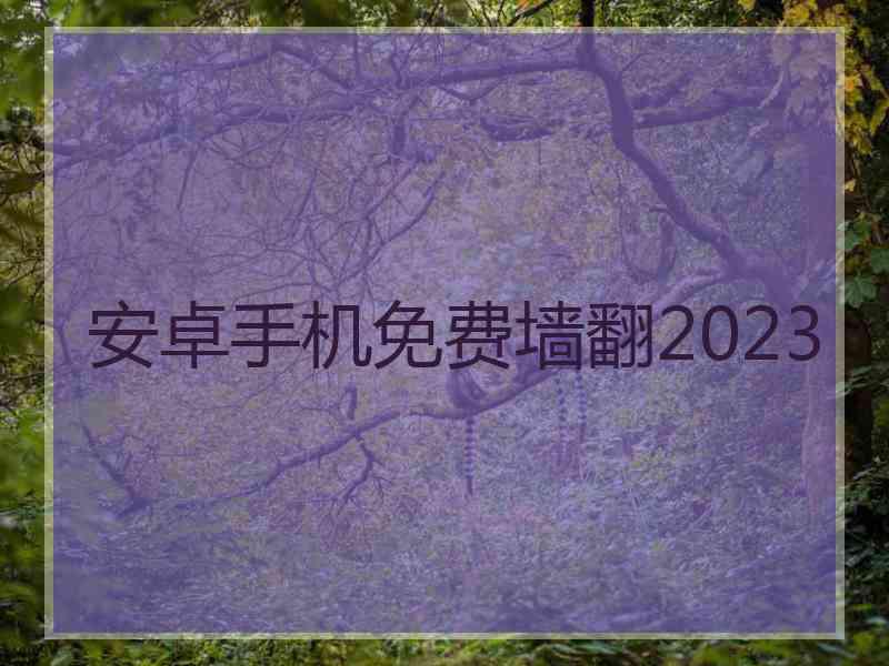 安卓手机免费墙翻2023