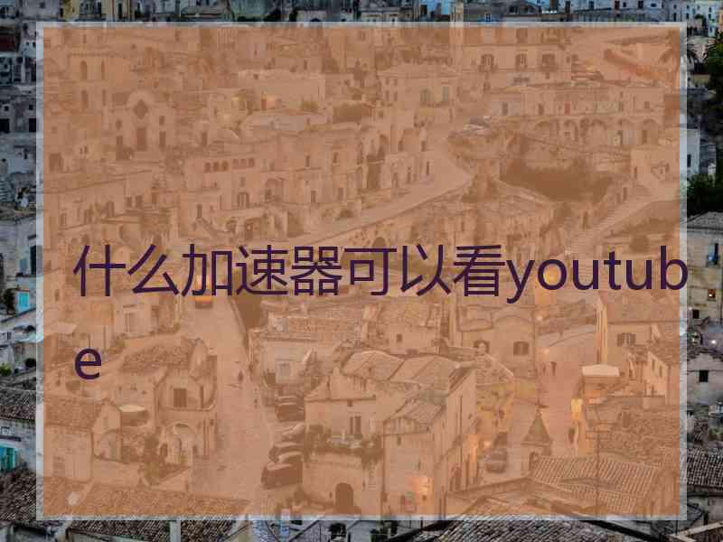 什么加速器可以看youtube
