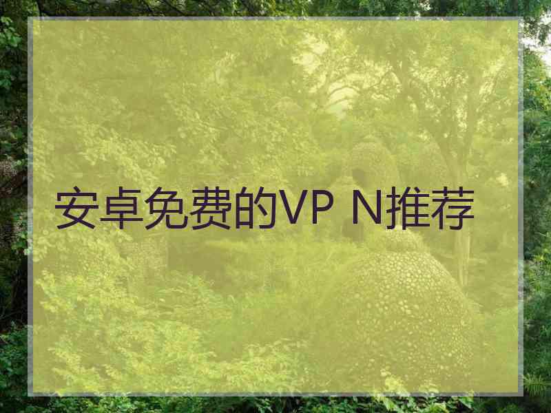 安卓免费的VP N推荐