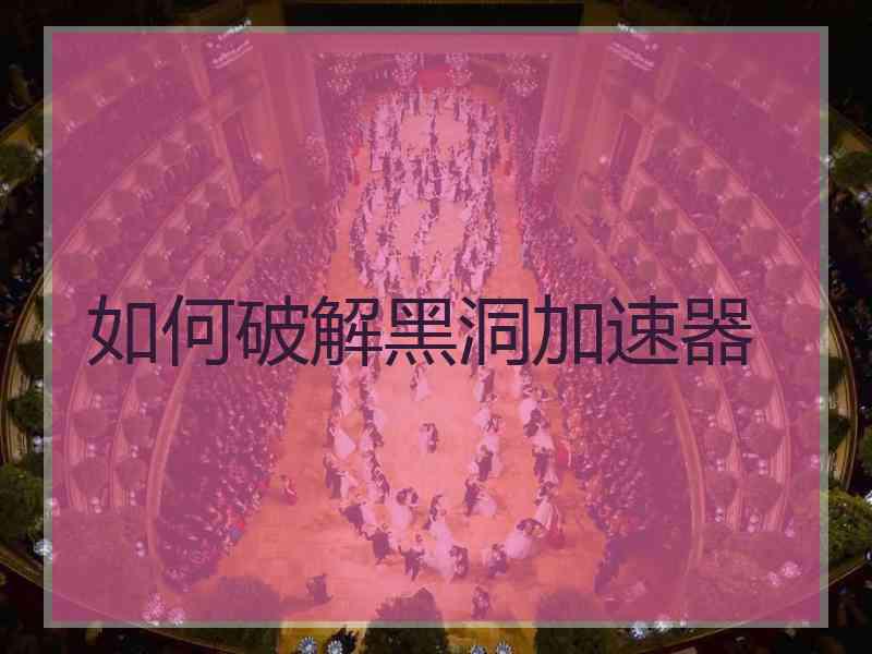 如何破解黑洞加速器