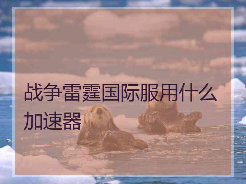 战争雷霆国际服用什么加速器