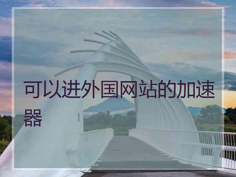 可以进外国网站的加速器