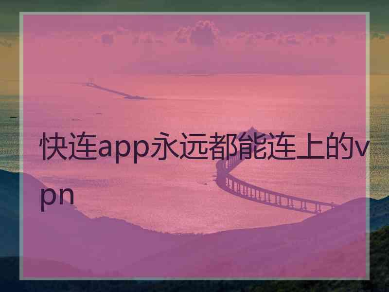 快连app永远都能连上的vpn