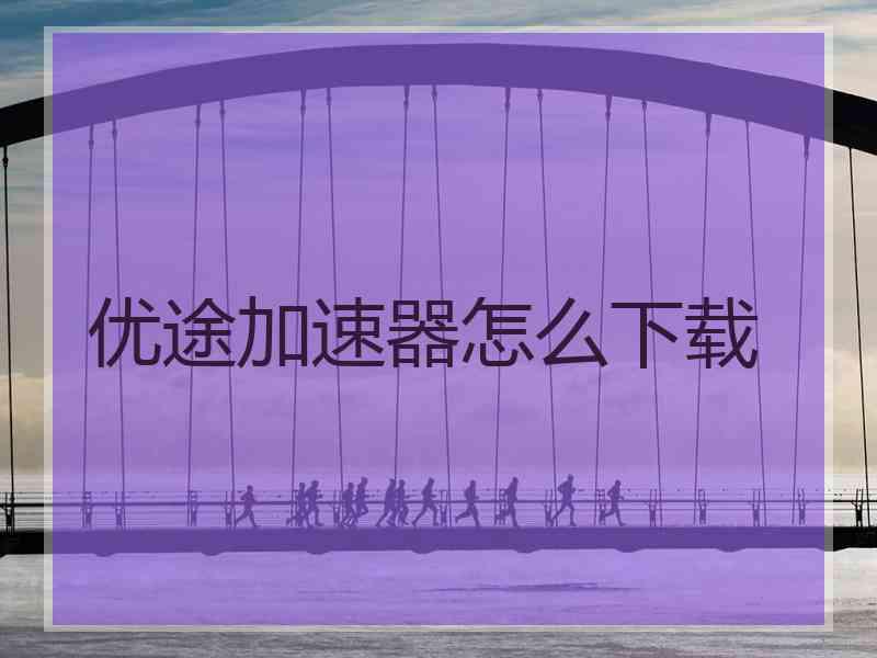 优途加速器怎么下载