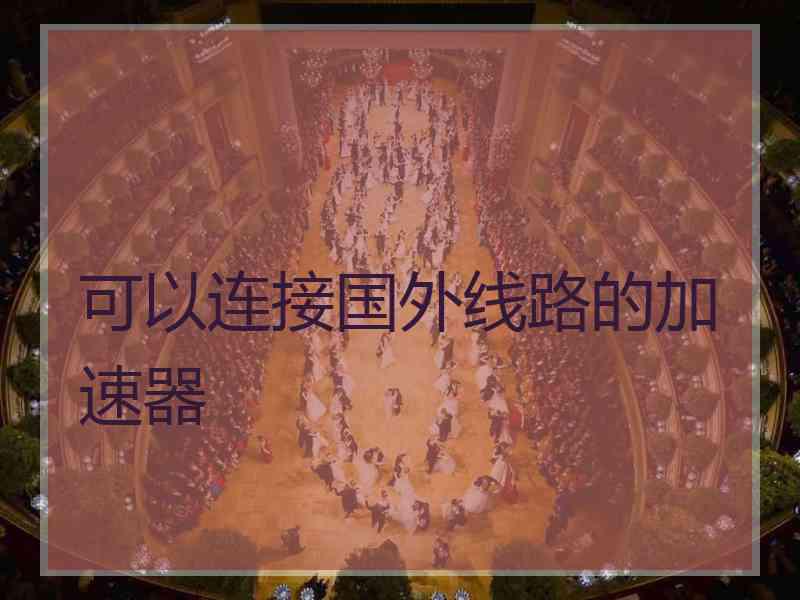 可以连接国外线路的加速器