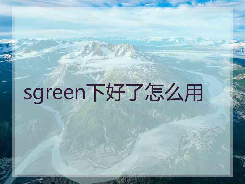 sgreen下好了怎么用