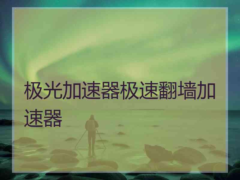 极光加速器极速翻墙加速器