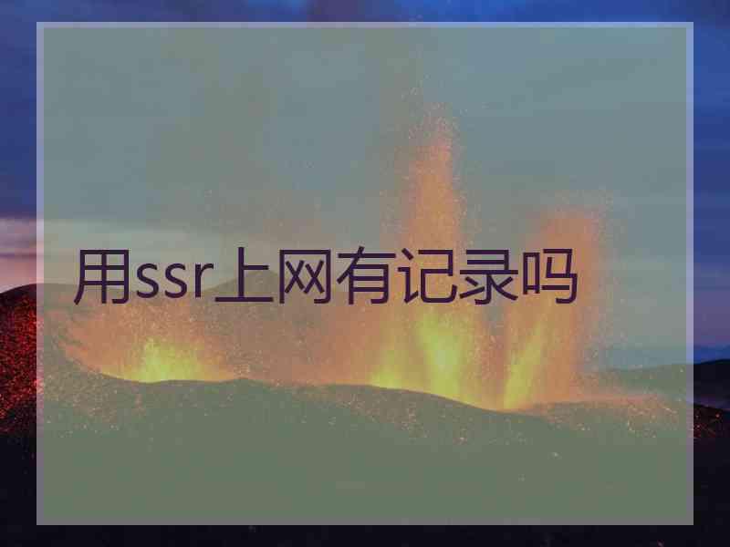 用ssr上网有记录吗
