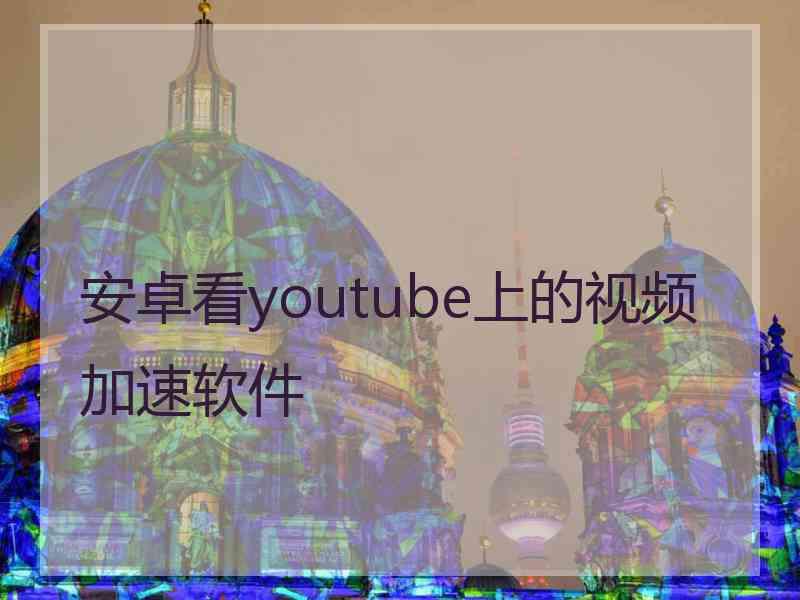 安卓看youtube上的视频加速软件