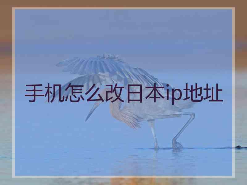 手机怎么改日本ip地址