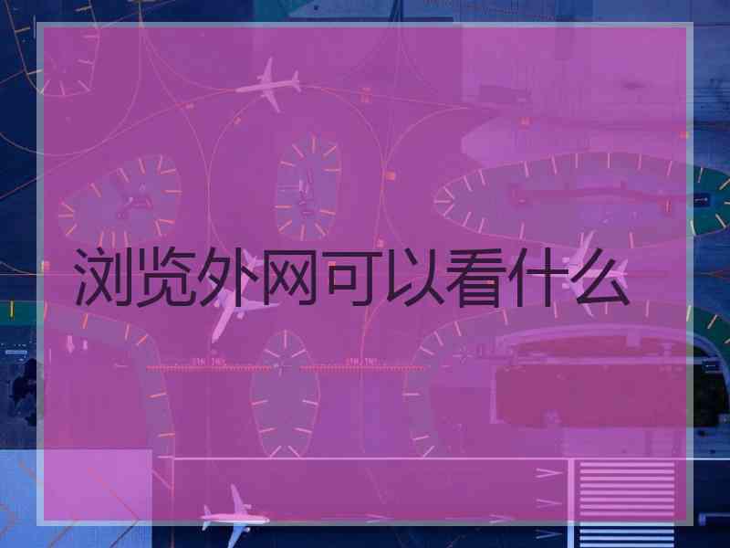 浏览外网可以看什么