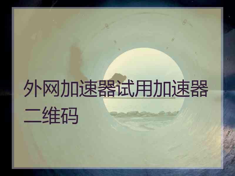 外网加速器试用加速器二维码