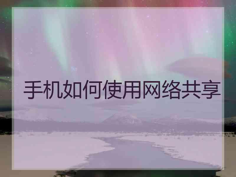 手机如何使用网络共享