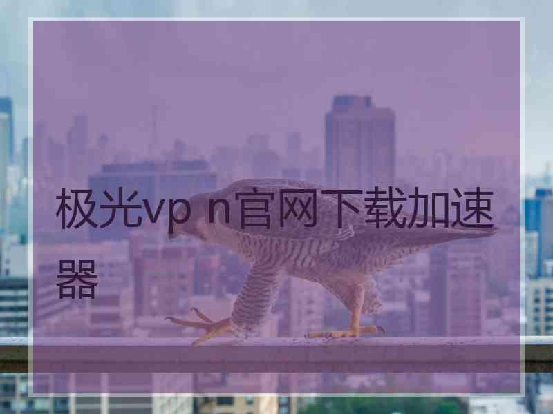 极光vp n官网下载加速器