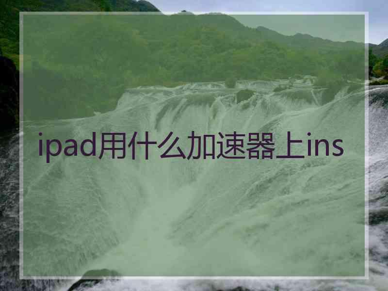 ipad用什么加速器上ins