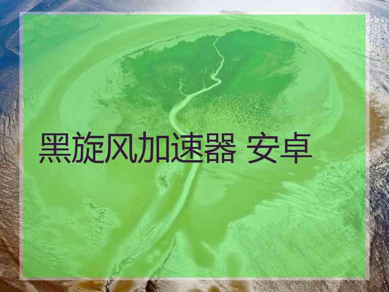 黑旋风加速器 安卓