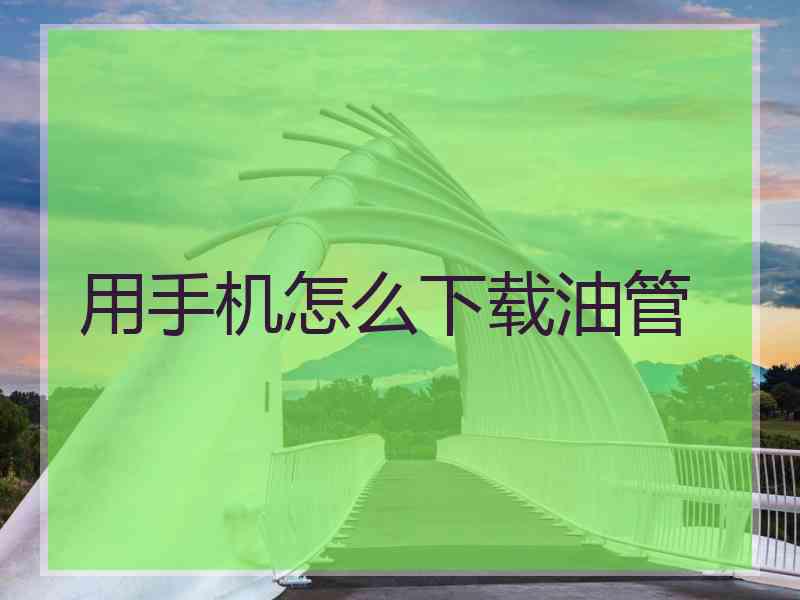 用手机怎么下载油管