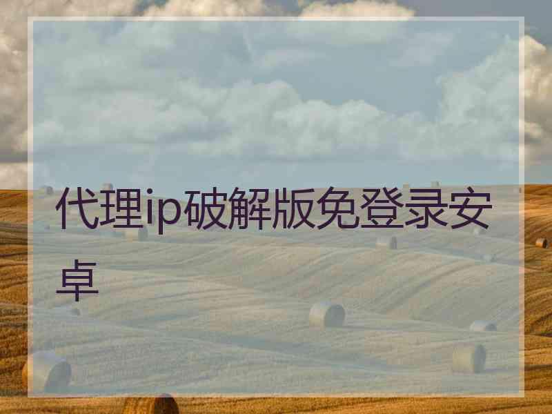 代理ip破解版免登录安卓