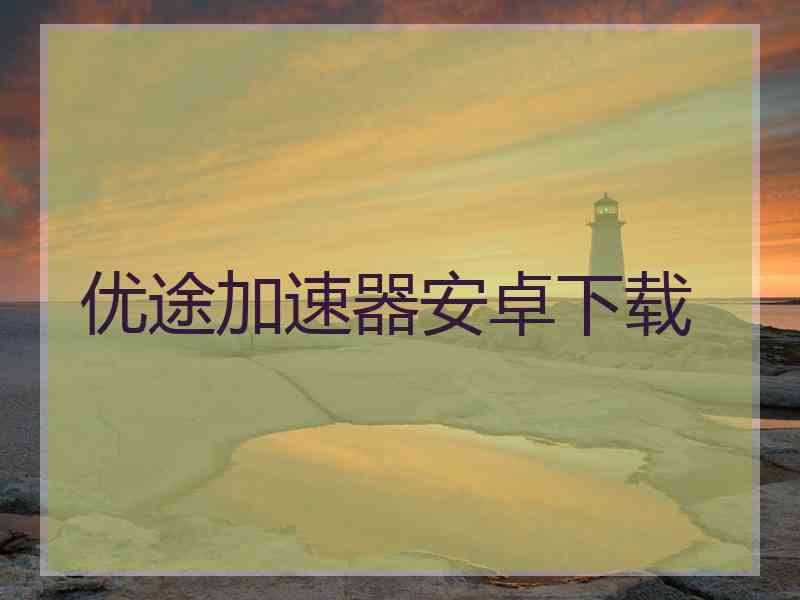 优途加速器安卓下载