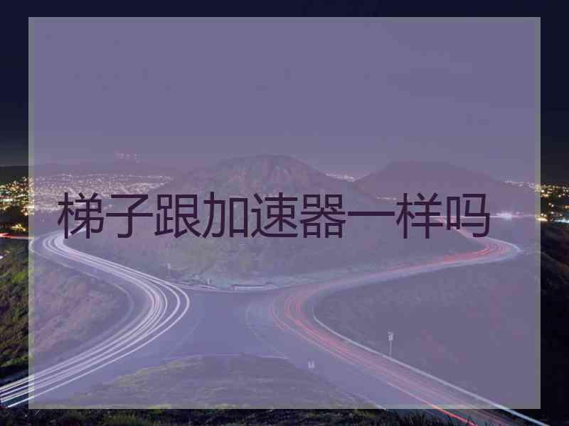 梯子跟加速器一样吗