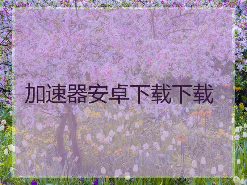 加速器安卓下载下载