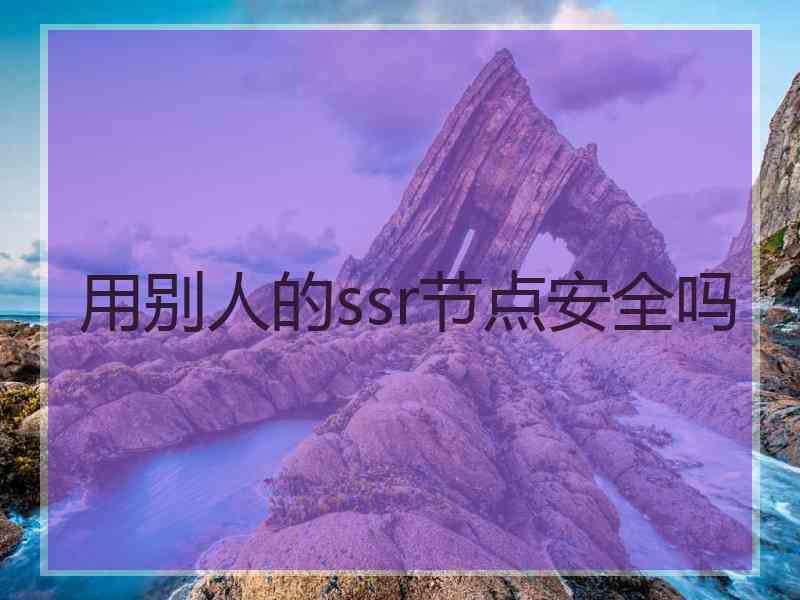 用别人的ssr节点安全吗
