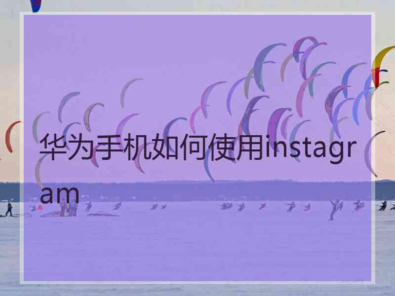 华为手机如何使用instagram