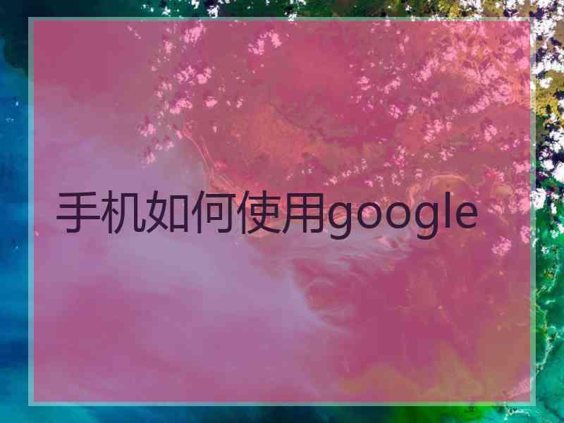 手机如何使用google