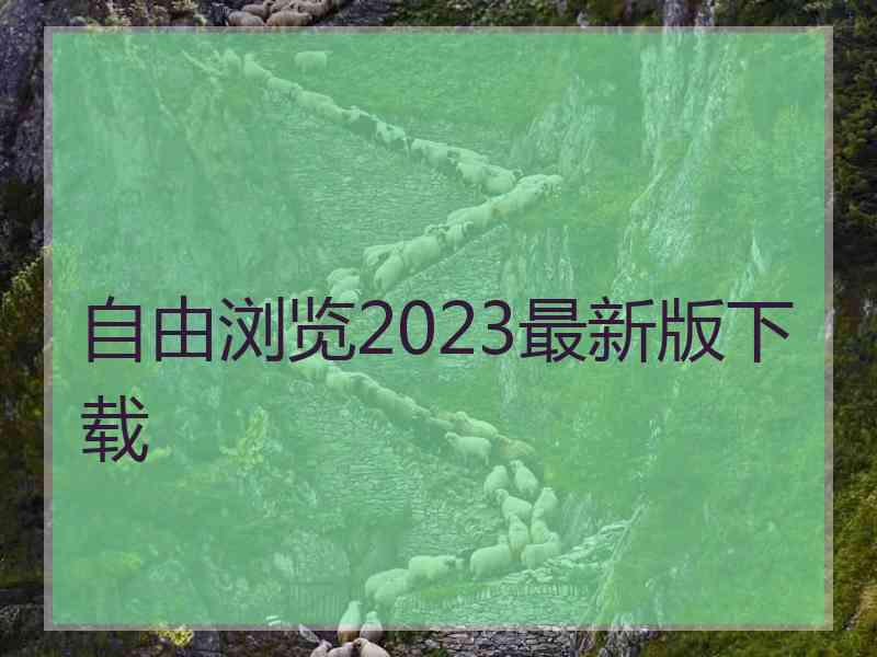 自由浏览2023最新版下载