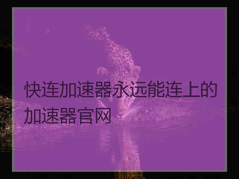 快连加速器永远能连上的加速器官网