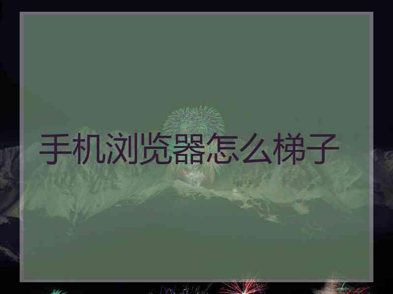 手机浏览器怎么梯子