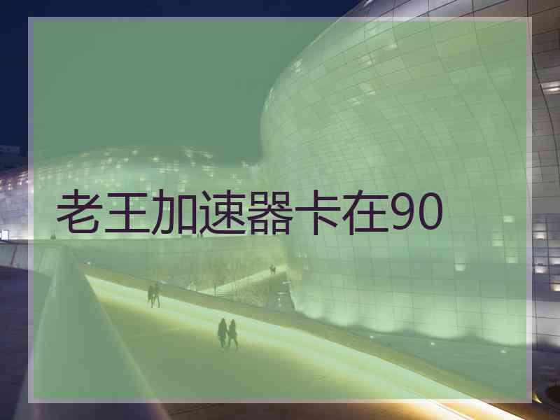 老王加速器卡在90