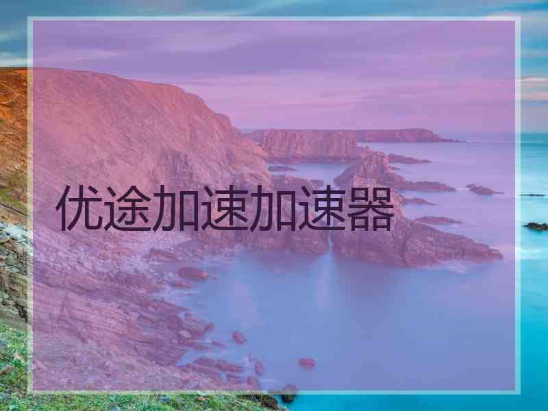 优途加速加速器