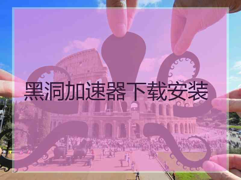 黑洞加速器下载安装