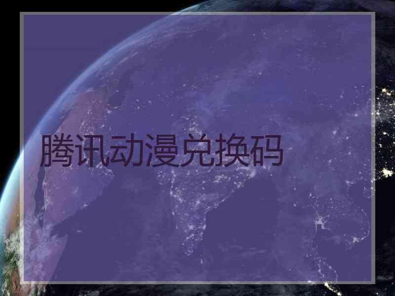 腾讯动漫兑换码