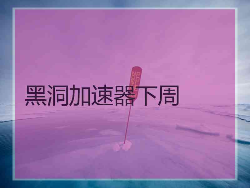 黑洞加速器下周
